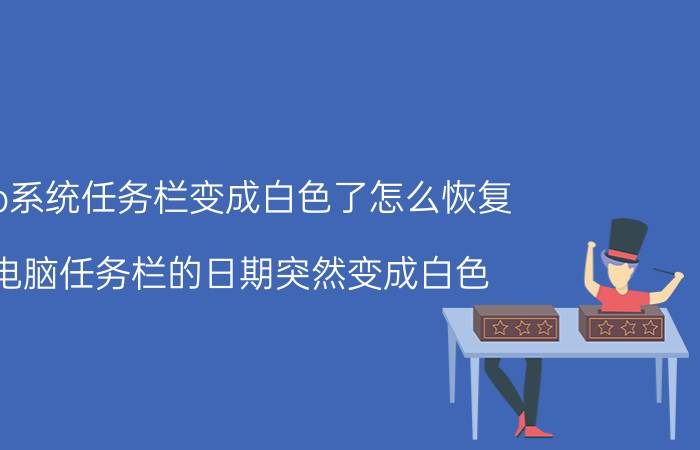 xp系统任务栏变成白色了怎么恢复 电脑任务栏的日期突然变成白色？